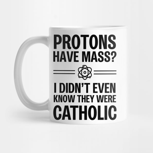 Protons Have Mass? I Didn't Even Know They Were Catholic by ScienceCorner